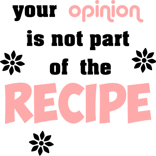 your opinion is not part of the recipe